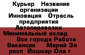 Курьер › Название организации ­ Инновация › Отрасль предприятия ­ Автоперевозки › Минимальный оклад ­ 25 000 - Все города Работа » Вакансии   . Марий Эл респ.,Йошкар-Ола г.